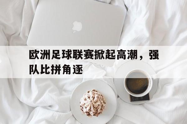 欧洲足球联赛掀起高潮，强队比拼角逐