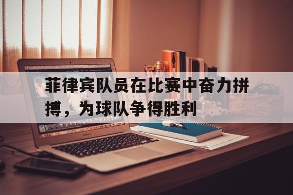 菲律宾队员在比赛中奋力拼搏，为球队争得胜利