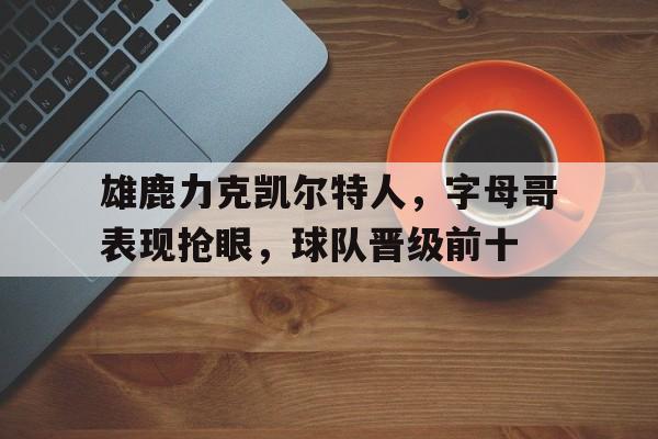 雄鹿力克凯尔特人，字母哥表现抢眼，球队晋级前十