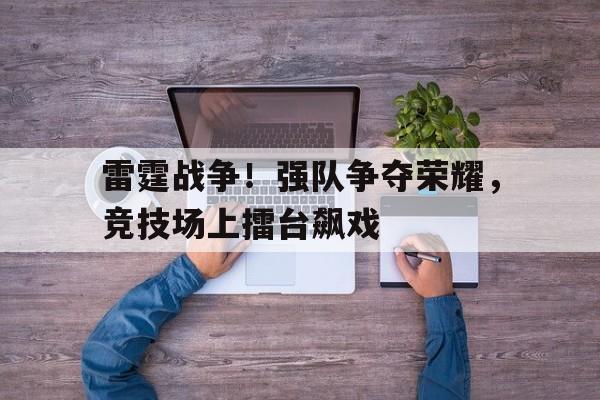 雷霆战争！强队争夺荣耀，竞技场上擂台飙戏