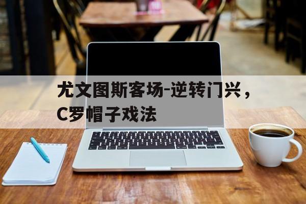 尤文图斯客场-逆转门兴，C罗帽子戏法