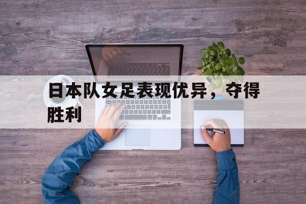 日本队女足表现优异，夺得胜利